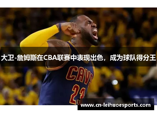 大卫-詹姆斯在CBA联赛中表现出色，成为球队得分王