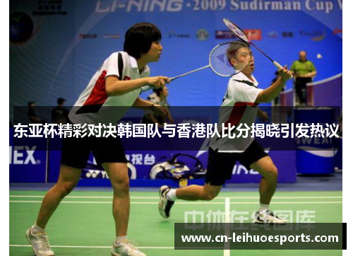 东亚杯精彩对决韩国队与香港队比分揭晓引发热议