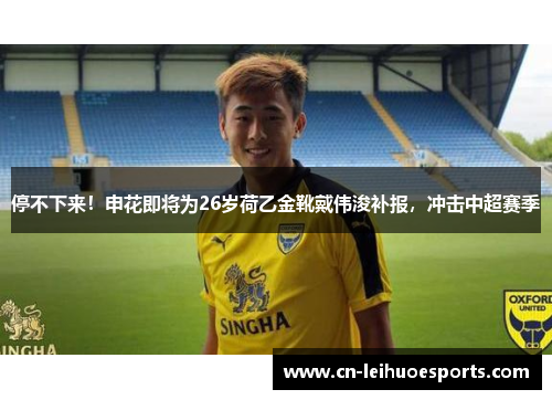 停不下来！申花即将为26岁荷乙金靴戴伟浚补报，冲击中超赛季