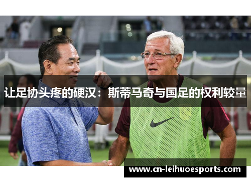 让足协头疼的硬汉：斯蒂马奇与国足的权利较量