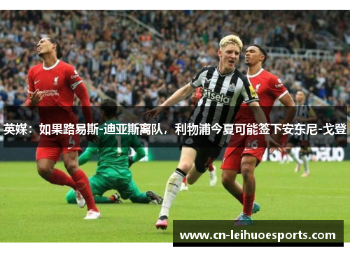 英媒：如果路易斯-迪亚斯离队，利物浦今夏可能签下安东尼-戈登